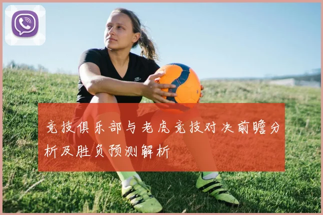 竞技俱乐部与老虎竞技对决前瞻分析及胜负预测解析