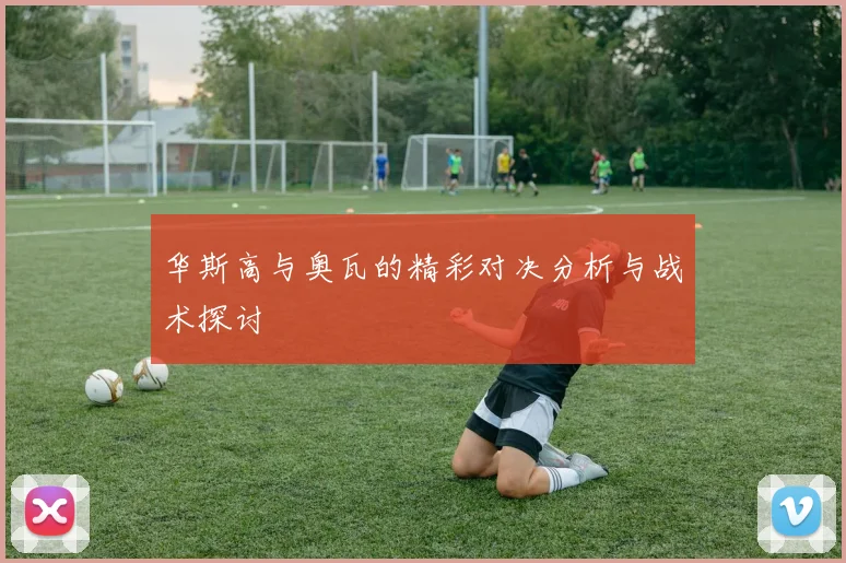 华斯高与奥瓦的精彩对决分析与战术探讨