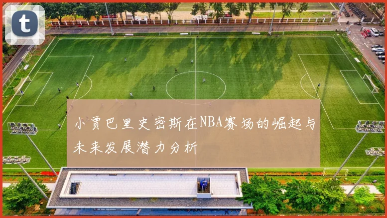 小贾巴里史密斯在NBA赛场的崛起与未来发展潜力分析