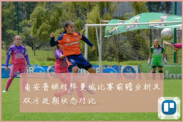 南安普顿对阵曼城比赛前瞻分析及双方近期状态对比