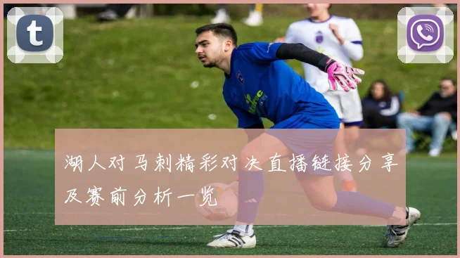湖人对马刺精彩对决直播链接分享及赛前分析一览